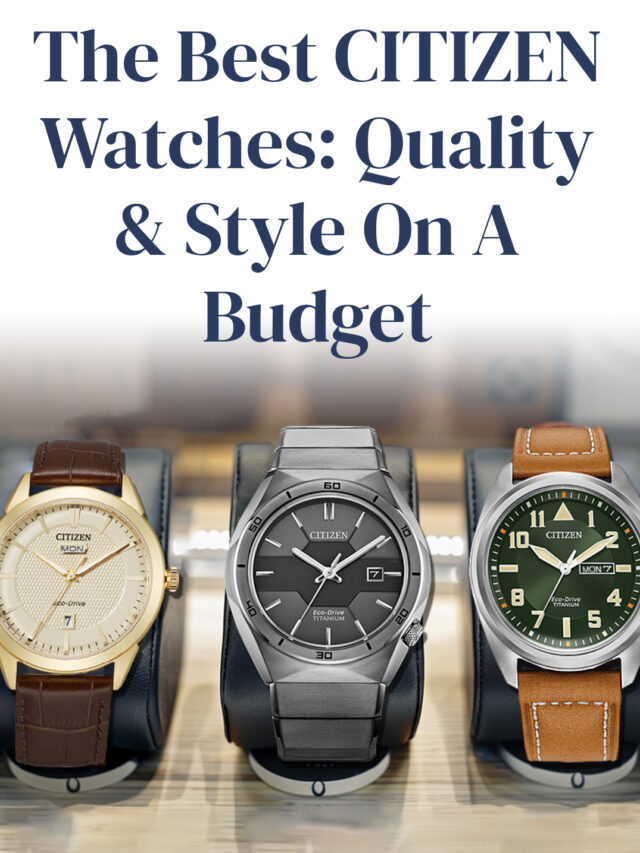 The Best CITIZEN Watches: Quality & Style On A Budget